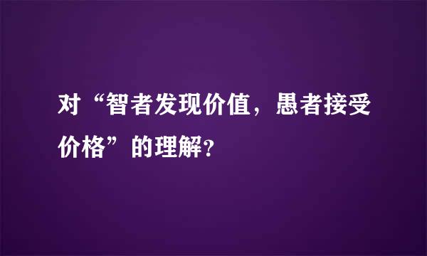 对“智者发现价值，愚者接受价格”的理解？