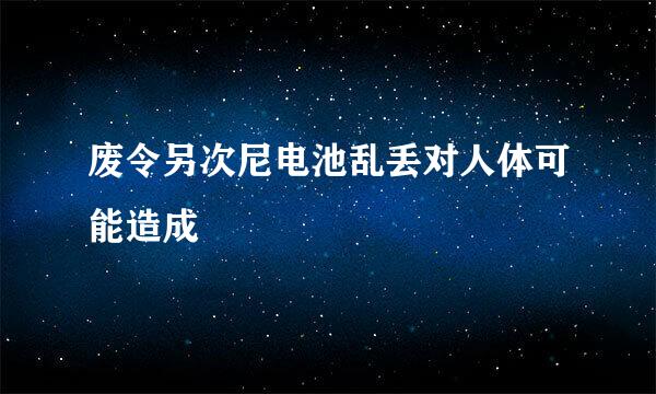 废令另次尼电池乱丢对人体可能造成