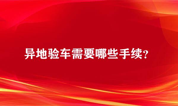 异地验车需要哪些手续？