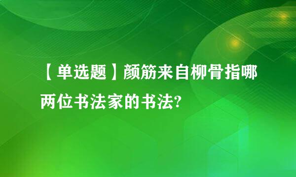 【单选题】颜筋来自柳骨指哪两位书法家的书法?