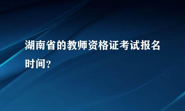 湖南省的教师资格证考试报名时间？