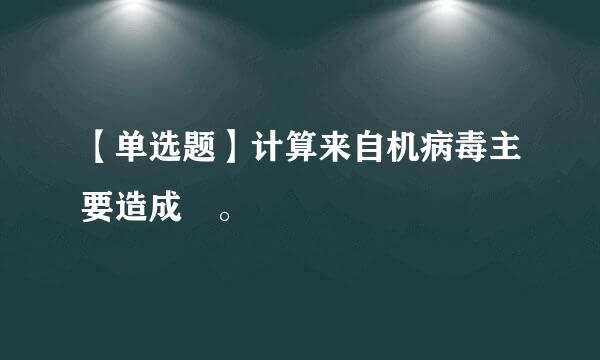 【单选题】计算来自机病毒主要造成 。