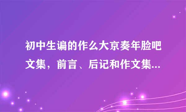 初中生谝的作么大京奏年脸吧文集，前言、后记和作文集的名字怎么写？