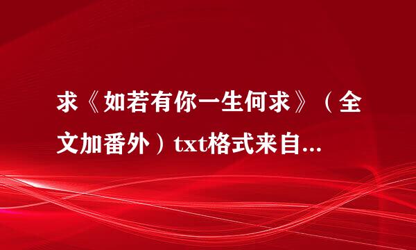 求《如若有你一生何求》（全文加番外）txt格式来自的电子书，作者是锦竹。请发送至gjeve@***.cn 感激不尽~