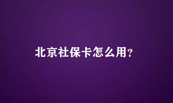 北京社保卡怎么用？