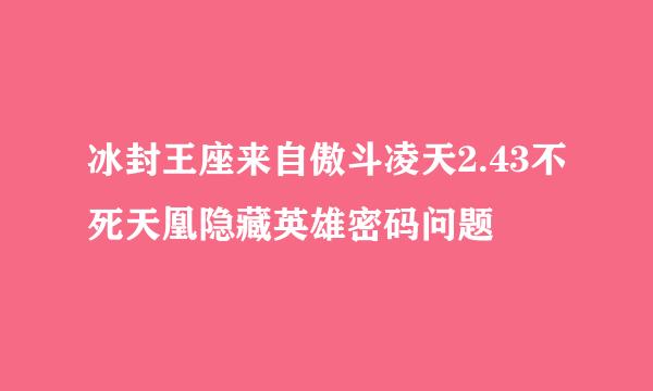 冰封王座来自傲斗凌天2.43不死天凰隐藏英雄密码问题