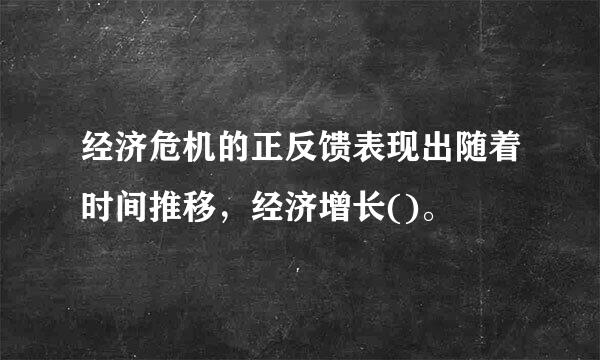 经济危机的正反馈表现出随着时间推移，经济增长()。