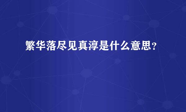 繁华落尽见真淳是什么意思？