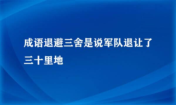 成语退避三舍是说军队退让了三十里地