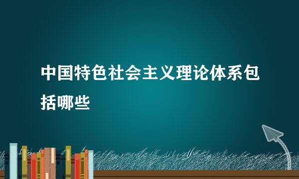 中国特色社会主义理论体系包括哪些