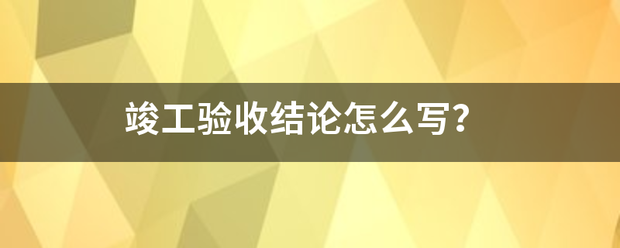 竣工验收结来自论怎么写？