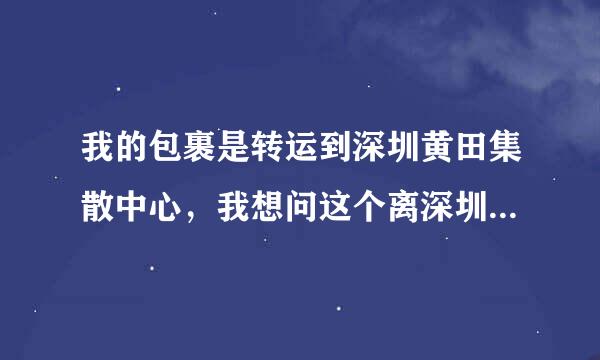 我的包裹是转运到深圳黄田集散中心，我想问这个离深圳福田上步南路多远？