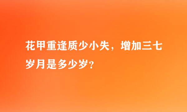 花甲重逢质少小失，增加三七岁月是多少岁？