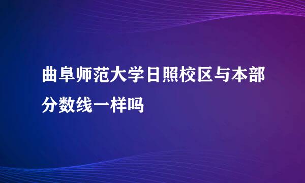 曲阜师范大学日照校区与本部分数线一样吗