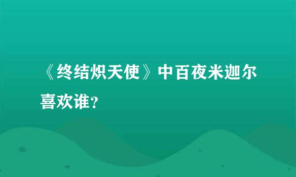 《终结炽天使》中百夜米迦尔喜欢谁？