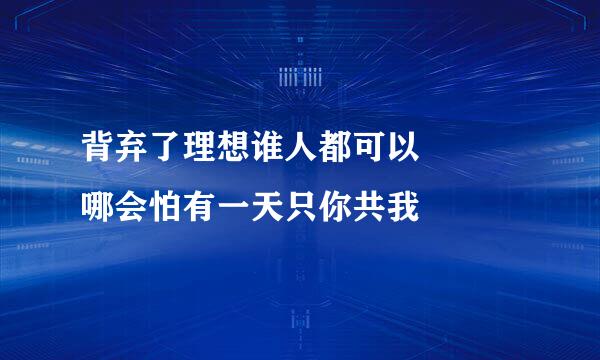 背弃了理想谁人都可以   哪会怕有一天只你共我