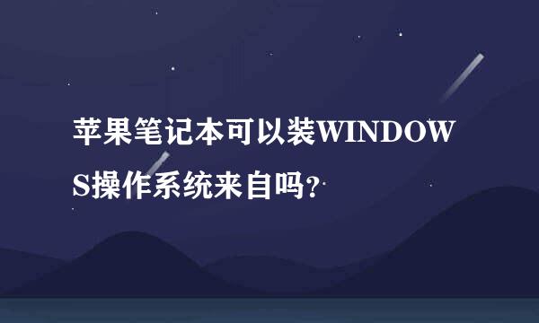 苹果笔记本可以装WINDOWS操作系统来自吗？