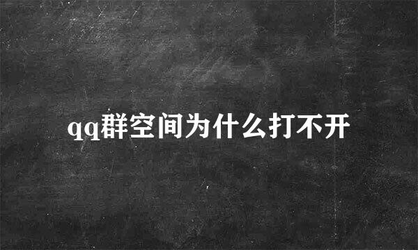 qq群空间为什么打不开