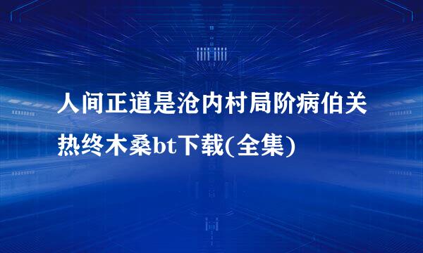 人间正道是沧内村局阶病伯关热终木桑bt下载(全集)