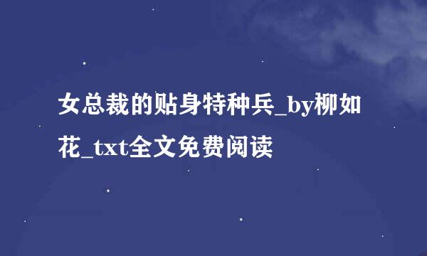 女总裁的贴身特种兵_by柳如花_txt全文免费阅读