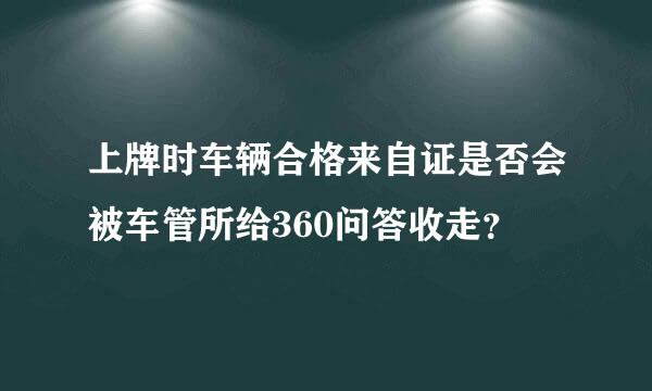 上牌时车辆合格来自证是否会被车管所给360问答收走？