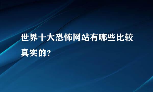 世界十大恐怖网站有哪些比较真实的？