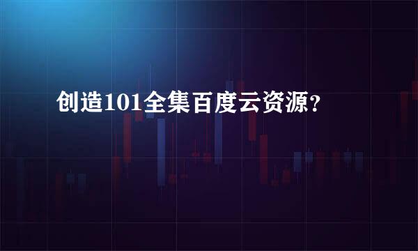 创造101全集百度云资源？