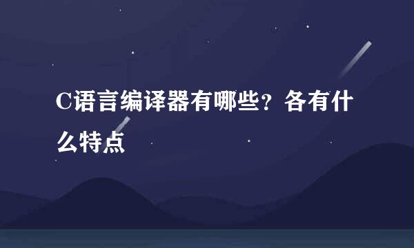 C语言编译器有哪些？各有什么特点