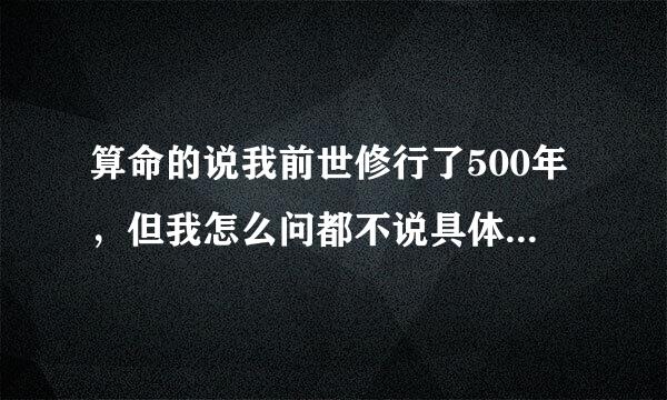 算命的说我前世修行了500年，但我怎么问都不说具体什么含义？有哪位大师能解释下