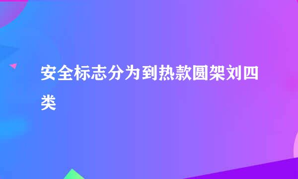 安全标志分为到热款圆架刘四类