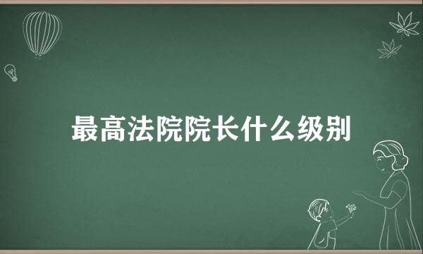 最高法院院长什么级别