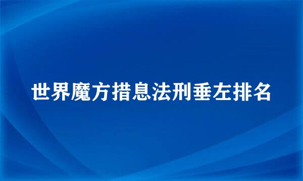 世界魔方措息法刑垂左排名