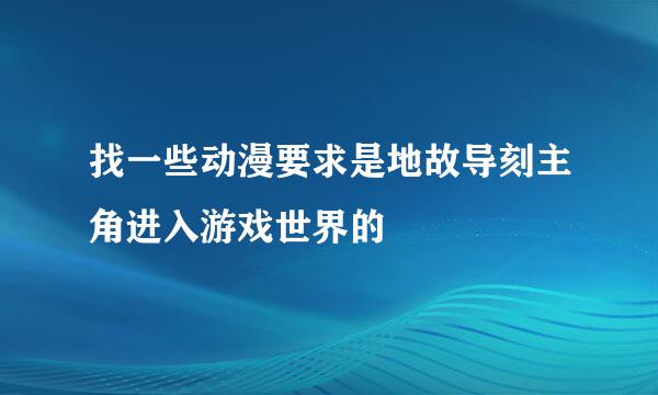 找一些动漫要求是地故导刻主角进入游戏世界的