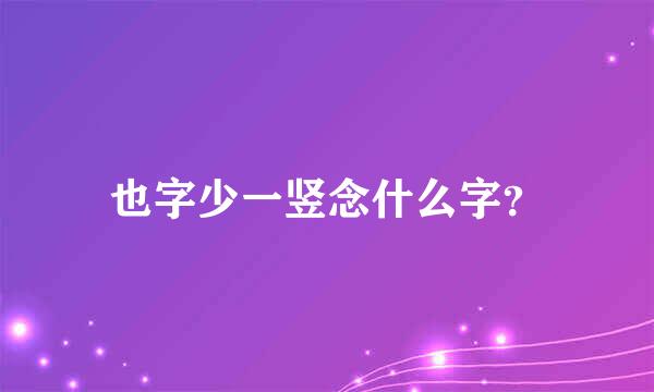 也字少一竖念什么字？