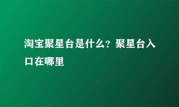 淘宝聚星台是什么？聚星台入口在哪里