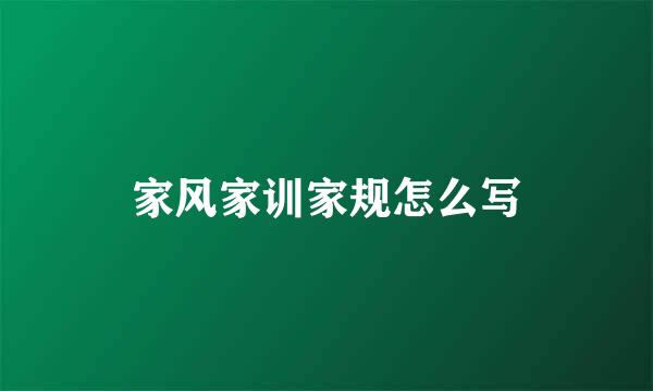 家风家训家规怎么写