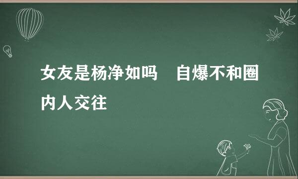 女友是杨净如吗 自爆不和圈内人交往