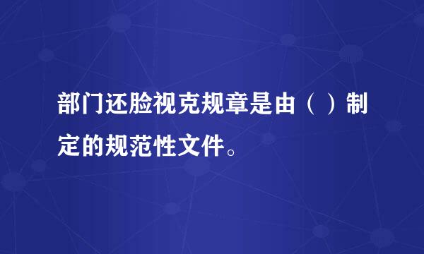 部门还脸视克规章是由（）制定的规范性文件。