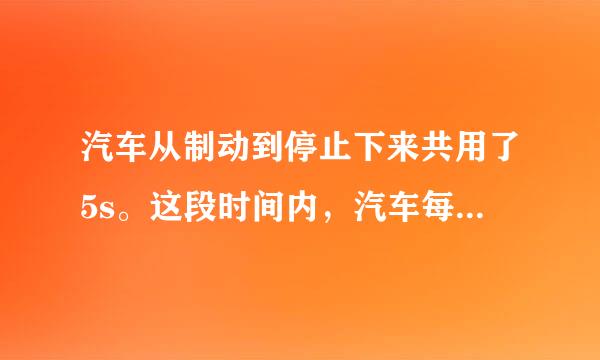 汽车从制动到停止下来共用了5s。这段时间内，汽车每1s前进的距离分别是9m，7m，5m，3m，1m。（1）求汽车前1