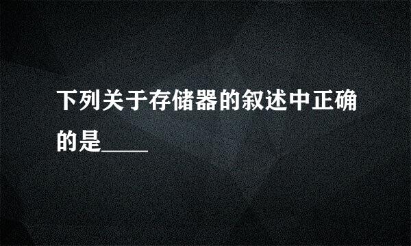 下列关于存储器的叙述中正确的是____