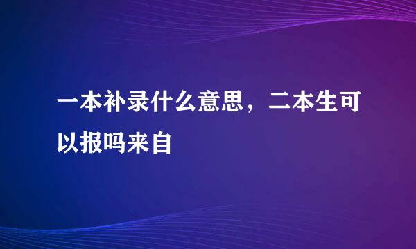 一本补录什么意思，二本生可以报吗来自