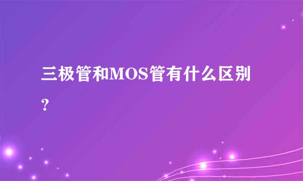 三极管和MOS管有什么区别？