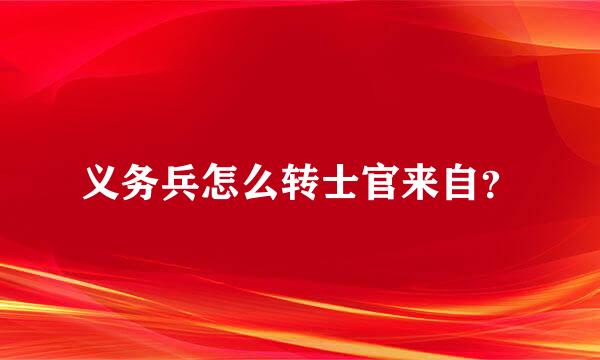 义务兵怎么转士官来自？