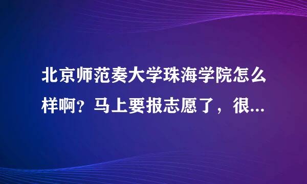 北京师范奏大学珠海学院怎么样啊？马上要报志愿了，很着急！！！！！！！！