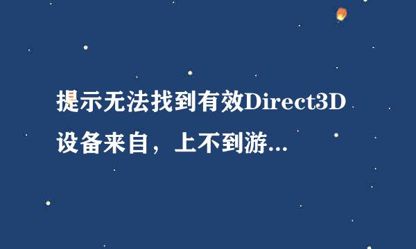 提示无法找到有效Direct3D设备来自，上不到游戏，该怎么解决