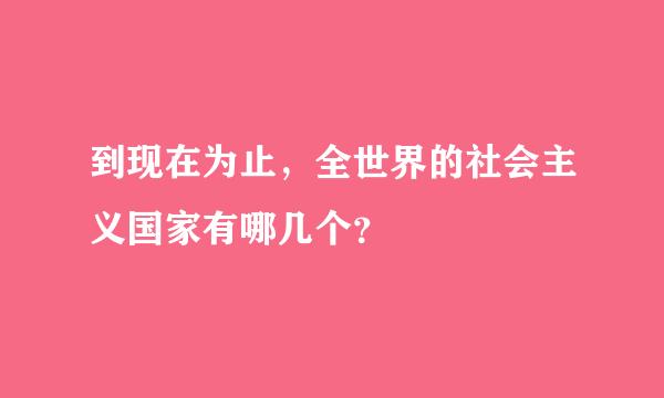 到现在为止，全世界的社会主义国家有哪几个？