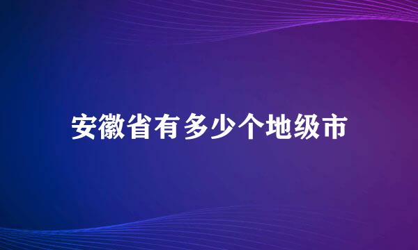 安徽省有多少个地级市