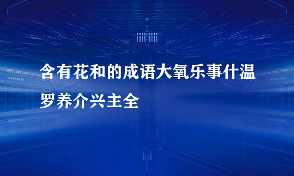 含有花和的成语大氧乐事什温罗养介兴主全