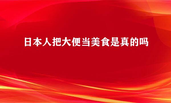 日本人把大便当美食是真的吗