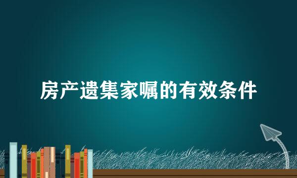 房产遗集家嘱的有效条件